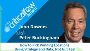 The Critical Few Actions TM Podcast with John Downes and Peter Buckingham Episode 53 How to pick winning locations